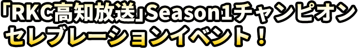 「RKC高知放送」Seaso1チャンピオンセレブレーションイベント！